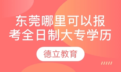 东莞哪里可以报考全日制大专学历提升