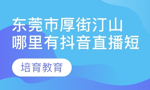 东莞市厚街汀山哪里有抖音直播短视频培训