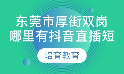 东莞市厚街双岗哪里有抖音直播短视频培训