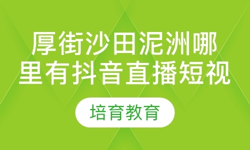 厚街沙田泥洲哪里有抖音直播短视频培训