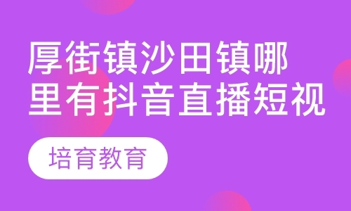 厚街镇沙田镇哪里有抖音直播短视频培训