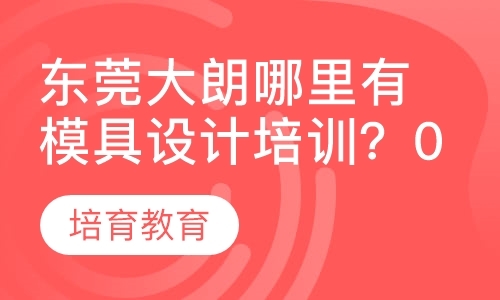 东莞大朗哪里有模具设计培训？0基础学习