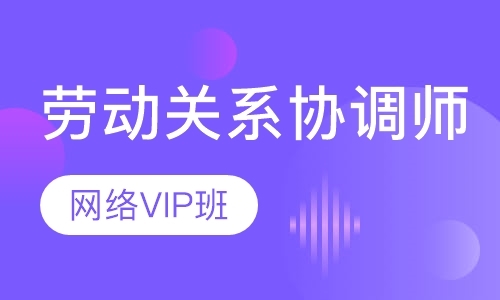 青岛劳动关系协调师网络VIP班