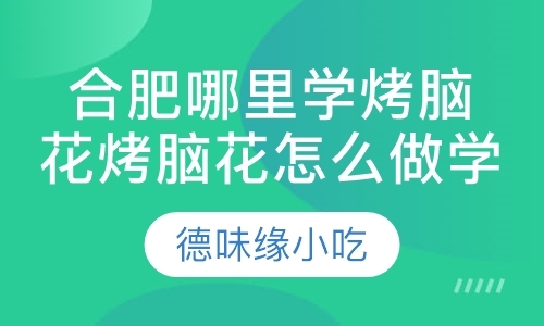 合肥哪里学烤脑花烤脑花怎么做学烤脑花培训找合肥德味缘