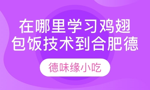 在哪里学习鸡翅包饭技术到合肥德味缘学小吃鸡翅包饭培训